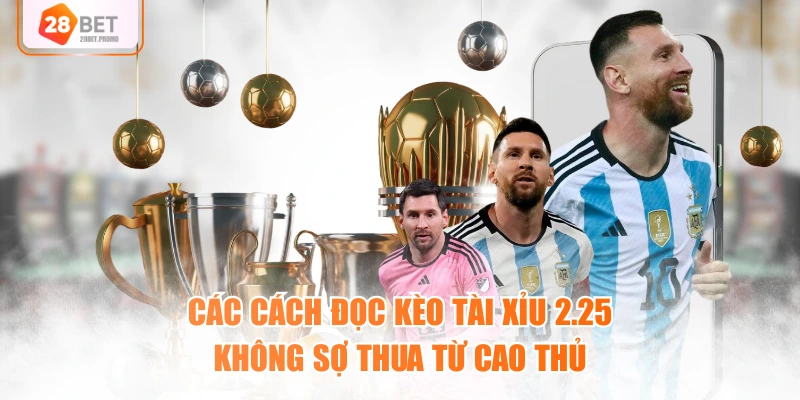 Các cách đọc kèo tài xỉu 2.25 không sợ thua từ cao thủ