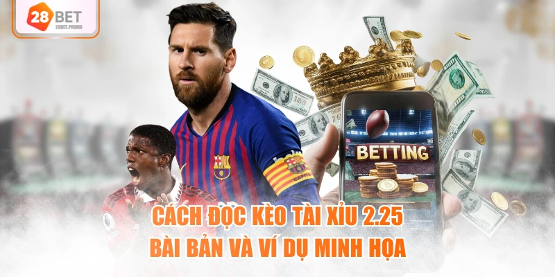 Cách đọc kèo tài xỉu 2.25 bài bản và ví dụ minh họa