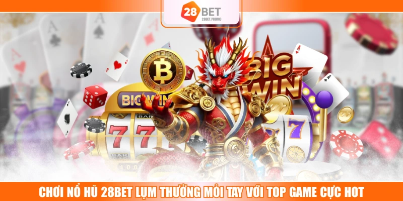 Chơi Nổ Hũ 28BET Lụm Thưởng Mỏi Tay Với Top Game Cực Hot