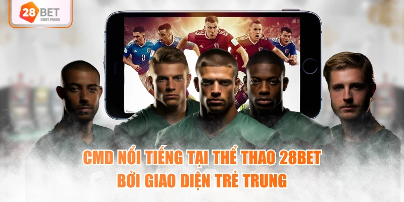 CMD nổi tiếng tại thể thao 28BET bởi giao diện trẻ trung