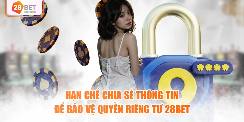 Hạn chế chia sẻ thông tin để bảo vệ quyền riêng tư 28BET
