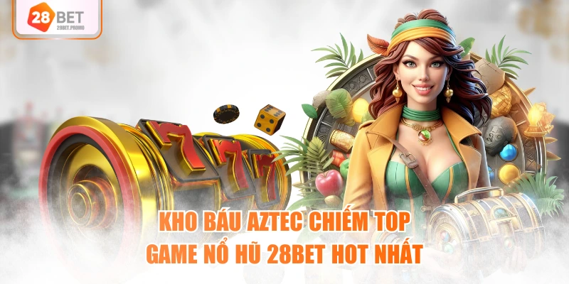 Kho Báu Aztec chiếm top game nổ hũ 28BET hot nhất
